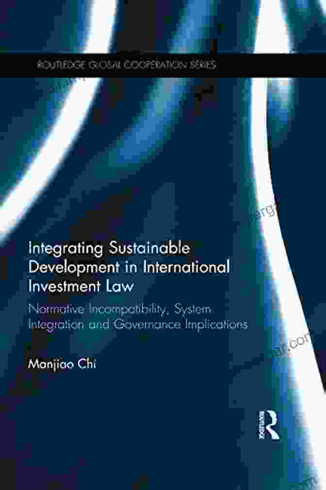 Normative Incompatibility System Integration And Governance Implications Book Cover Integrating Sustainable Development In International Investment Law: Normative Incompatibility System Integration And Governance Implications (Routledge Global Cooperation Series)