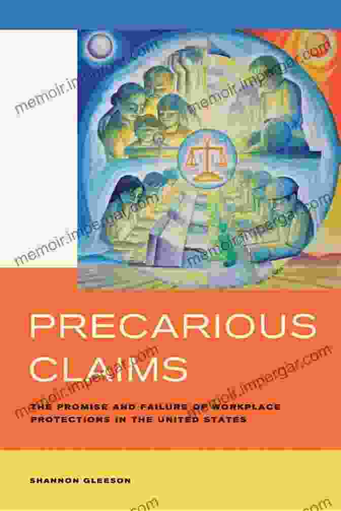 The Promise And Failure Of Workplace Protections In The United States Precarious Claims: The Promise And Failure Of Workplace Protections In The United States