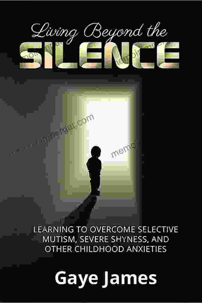 Understanding Selective Mutism Living Beyond The Silence: Learning To Overcome Selective Mutism Severe Shyness And Other Childhood Anxieties