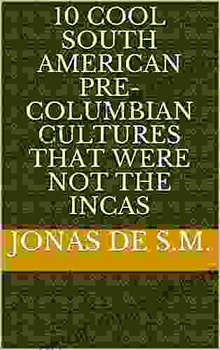 10 Cool South American Pre Columbian Cultures That Were NOT The Incas