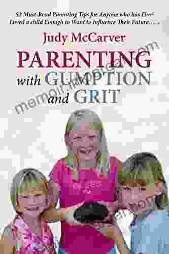 Parenting With Gumption And Grit: 52 Must Read Parenting Tips For Anyone Who Has Ever Loved A Child Enough To Want To Influence Their Future