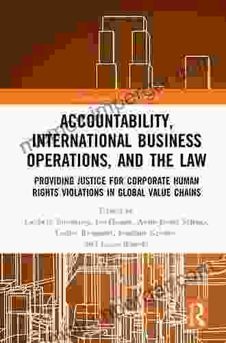 Accountability International Business Operations And The Law: Providing Justice For Corporate Human Rights Violations In Global Value Chains (Globalization: Law And Policy)