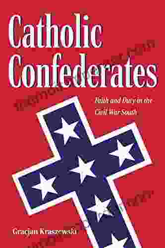 Catholic Confederates: Faith And Duty In The Civil War South (The Civil War Era In The South)