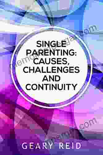 Single Parenting: Causes Challenges And Continuity: Though Being A Single Parent Is Challenging With Intentional Self Determination Single Parents Can Live Happy Rewarding Lives