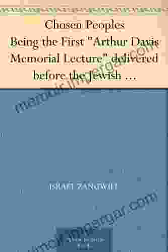 Chosen Peoples Being the First Arthur Davis Memorial Lecture delivered before the Jewish Historical Society at University College on Easter Passover Sunday 1918/5678