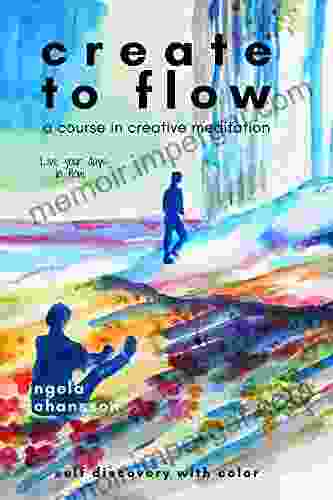 Create To Flow: A Course In Creative Meditation (Create To Relax Create To Flow 1)