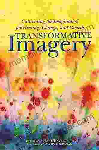 Transformative Imagery: Cultivating The Imagination For Healing Change And Growth