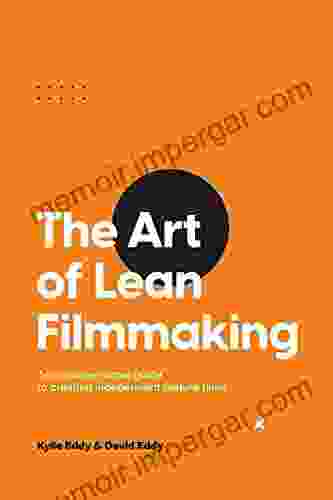 The Art Of Lean Filmmaking: An Unconventional Guide To Creating Independent Feature Films