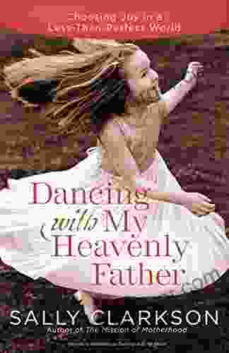 Dancing With My Heavenly Father: Choosing Joy In A Less Than Perfect World