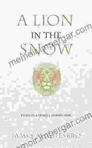 A Lion In The Snow: Essays On A Father S Journey Home