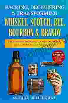 Hacking Deciphering Transforming Whiskey Scotch Rye Bourbon Brandy: Fat Washing Smoking Fun New Cocktails Meal Recipes Flavor Infusions Includes Over 50 Unique Ways To Enjoy Whiskey