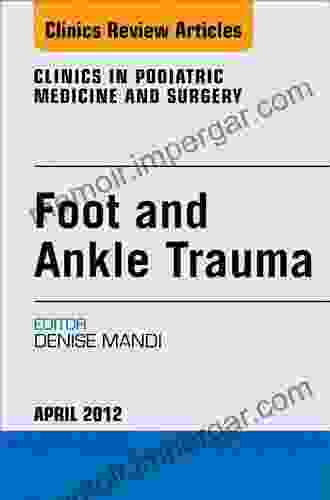 Foot And Ankle Trauma An Issue Of Clinics In Podiatric Medicine And Surgery (The Clinics: Orthopedics 29)