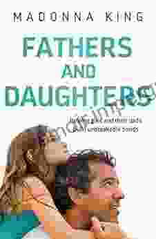 Fathers And Daughters: Helping Girls And Their Dads Build Unbreakable Bonds From The Author Of Being 14