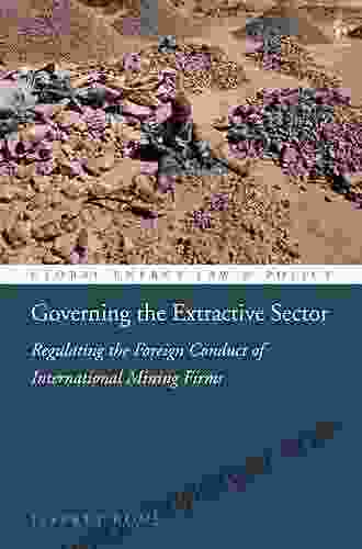 Governing The Extractive Sector: Regulating The Foreign Conduct Of International Mining Firms (Global Energy Law And Policy)