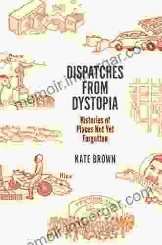 Dispatches from Dystopia: Histories of Places Not Yet Forgotten