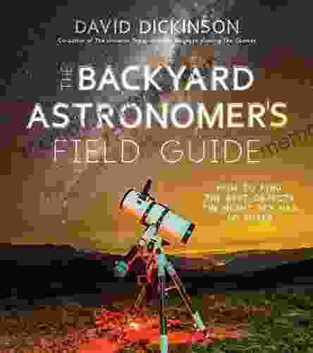 The Backyard Astronomer S Field Guide: How To Find The Best Objects The Night Sky Has To Offer