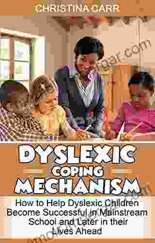 Dyslexic Coping Mechanism: How To Help Dyslexia Children Become Successful In Mainstream School And Later In Their Lives Ahead