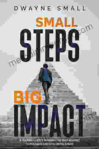 Small Steps Big Impact: A Journey About Winning The War Against Clinical Depression