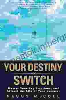 Your Destiny Switch: Master Your Key Emotions And Attract The Life Of Your Dreams