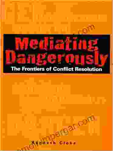 Mediating Dangerously: The Frontiers Of Conflict Resolution