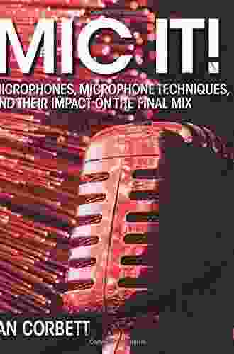 Mic It : Microphones Microphone Techniques And Their Impact On The Final Mix