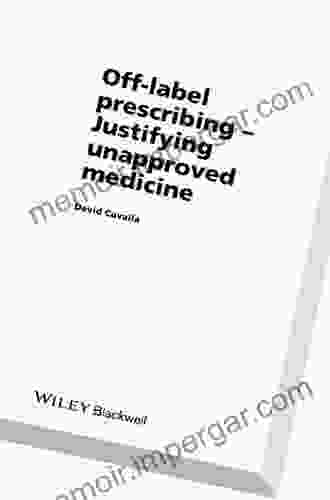 Off Label Prescribing: Justifying Unapproved Medicine