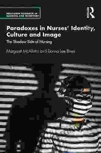 Paradoxes In Nurses Identity Culture And Image: The Shadow Side Of Nursing (Routledge Research In Nursing And Midwifery)