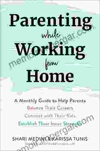 Parenting While Working From Home: A Monthly Guide To Help Parents Balance Their Careers Connect With Their Kids And Establish Their Inner Strength