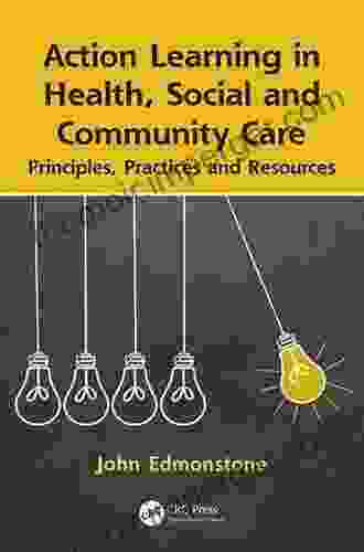 Action Learning In Health Social And Community Care: Principles Practices And Resources