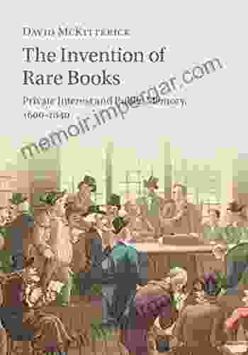 The Invention Of Rare Books: Private Interest And Public Memory 1600 1840