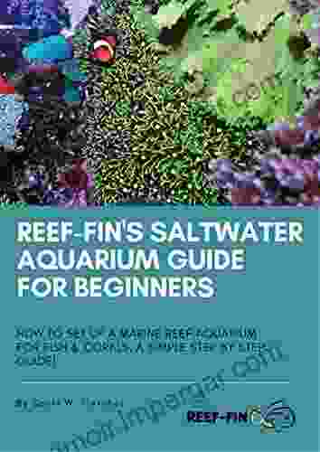 Reef Fin S Saltwater Aquarium Guide For Beginners: How To Set Up A Marine Reef Aquarium For Fish And Corals A Simple Step By Step Guide