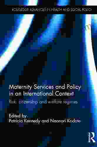 Maternity Services And Policy In An International Context: Risk Citizenship And Welfare Regimes (Routledge Advances In Health And Social Policy)