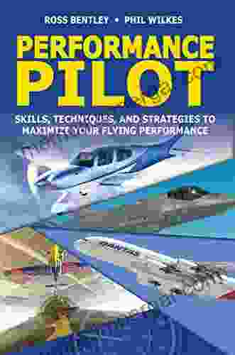 Performance Pilot: Skills Techniques And Strategies To Maximize Your Flying Performance