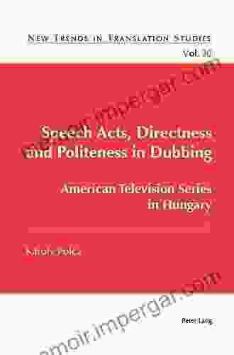 Speech Acts Directness And Politeness In Dubbing: American Television In Hungary (New Trends In Translation Studies 30)