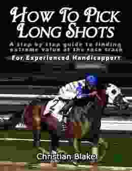 How To Pick Long Shots: A Step By Step Guide To Finding Extreme Value At The Race Track