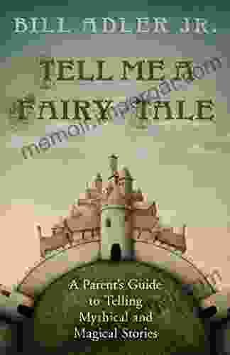 Tell Me A Fairy Tale: A Parent S Guide To Telling Mythical And Magical Stories