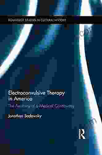 Electroconvulsive Therapy In America: The Anatomy Of A Medical Controversy (Routledge Studies In Cultural History 49)