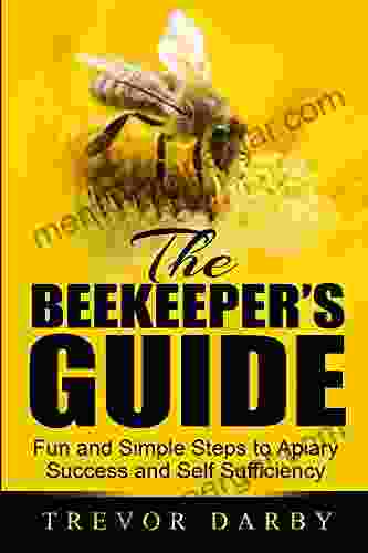 The Beekeeper s Guide: Fun and Simple Steps to Apiary Success and Self Sufficiency