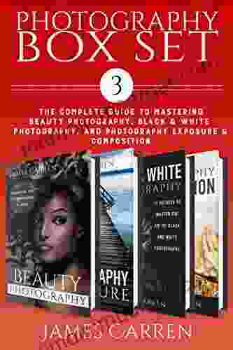 Photography Box Set 3: The Complete Guide To Mastering Beauty Photography Black And White Photography Exposure And Composition