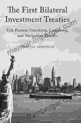 The First Bilateral Investment Treaties: U S Postwar Friendship Commerce And Navigation Treaties