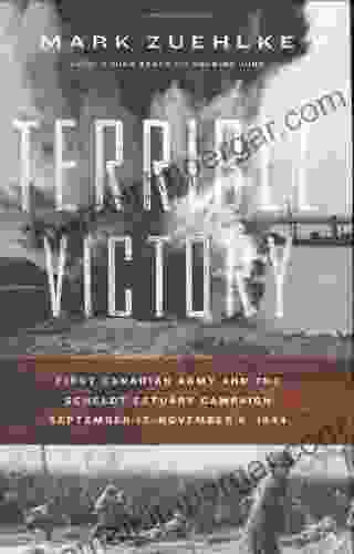 Terrible Victory: First Canadian Army And The Scheldt Estuary Campaign: September 13 November 6 1944