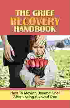 The Grief Recovery Handbook: How To Moving Beyond Grief After Losing A Loved One: A Gentle Tools