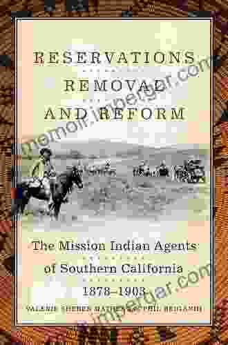 Reservations Removal and Reform: The Mission Indian Agents of Southern California 1878 1903