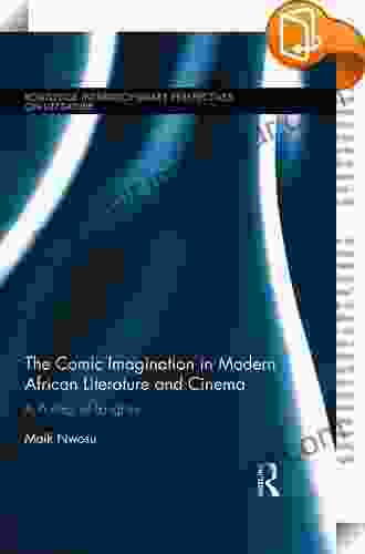 The Comic Imagination In Modern African Literature And Cinema: A Poetics Of Laughter (Routledge Interdisciplinary Perspectives On Literature 62)