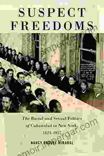 Suspect Freedoms: The Racial And Sexual Politics Of Cubanidad In New York 1823 1957 (Culture Labor History 3)