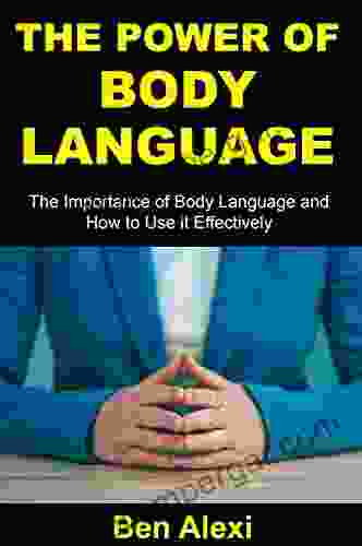 THE POWER OF BODY LANGUAGE: THE IMPORTANCE OF BODY LANGUAGE AND HOW TO USE IT EFFECTIVELY