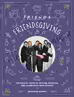 Friendsgiving: The Official Guide To Hosting Roasting And Celebrating With Friends