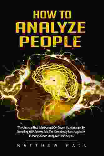 How To Analyze People: The Ultimate Real Life Manual On Covert Manipulation By Revealing NLP Secrets And The Completely New Approach To Manipulation Using NLP Techniques