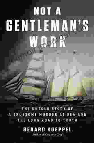 Not A Gentleman S Work: The Untold Story Of A Gruesome Murder At Sea And The Long Road To Truth