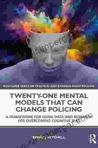 Twenty One Mental Models That Can Change Policing: A Framework For Using Data And Research For Overcoming Cognitive Bias (Routledge On Practical And Evidence Based Policing)